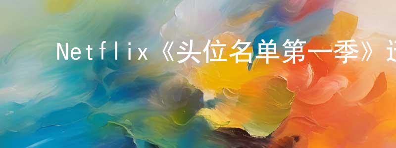 ﻿陈信云发布﻿Netflix《头位名单第一季》迅雷下载/在线观看/百度云-都市/情感-美剧天堂